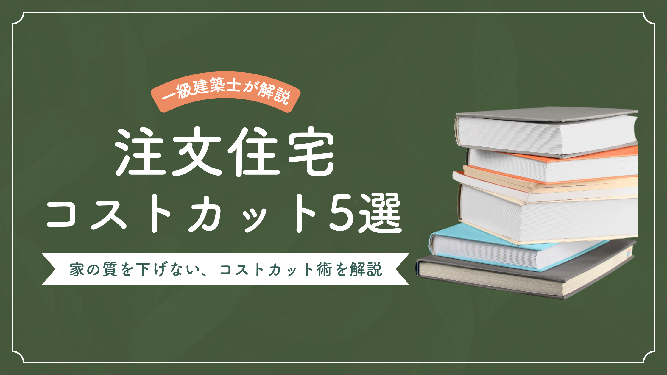 【一級建築士が伝授】注文住宅で「家の質を下げない」コストカット術5選